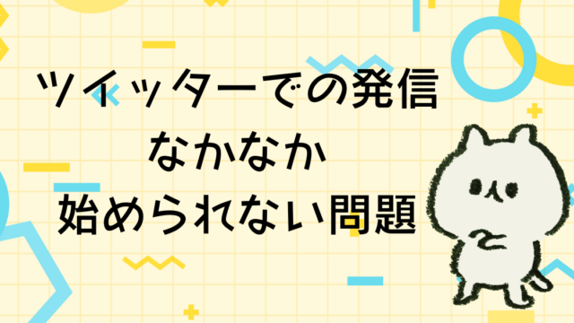 ツイッターでの発信がなかなか始められない！